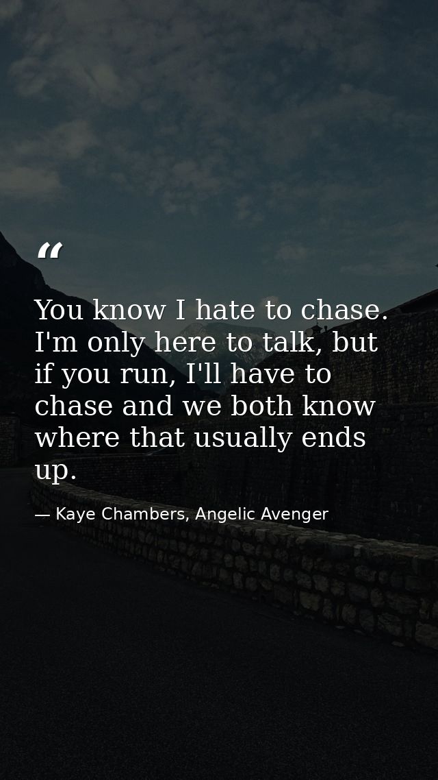 You know I hate to chase. I'm only here to talk, but if you run, I'll have to chase and we both know where that usually  — Kaye Chambers, Angelic Avenger