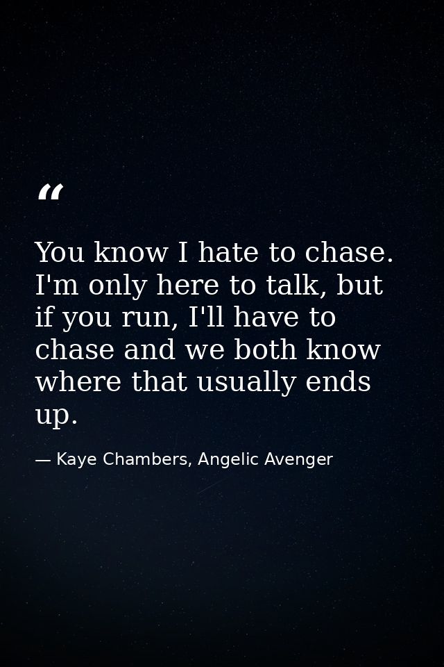 You know I hate to chase. I'm only here to talk, but if you run, I'll have to chase and we both know where that usually  — Kaye Chambers, Angelic Avenger
