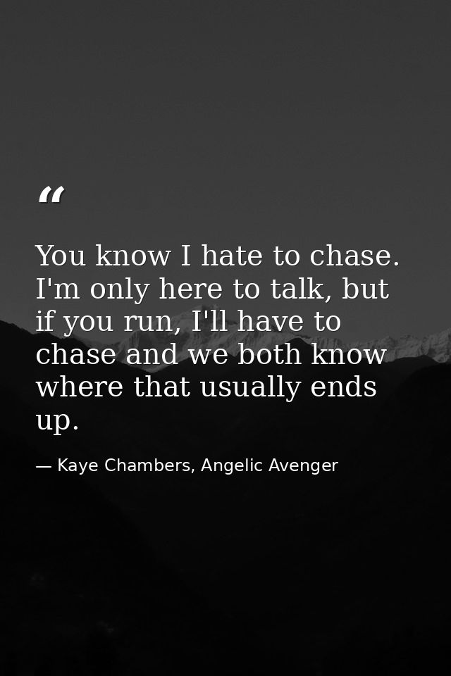You know I hate to chase. I'm only here to talk, but if you run, I'll have to chase and we both know where that usually  — Kaye Chambers, Angelic Avenger