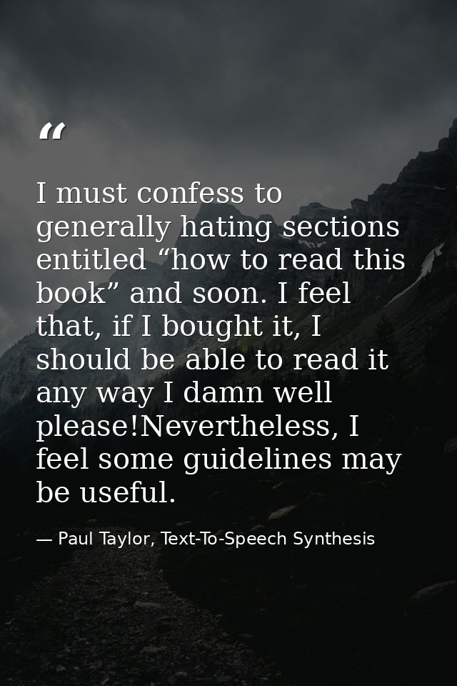 I must confess to generally hating sections entitled “how to read this book” and soon. I feel that, if I bought it, I sh — Paul Taylor, Text-To-Speech Synthesis