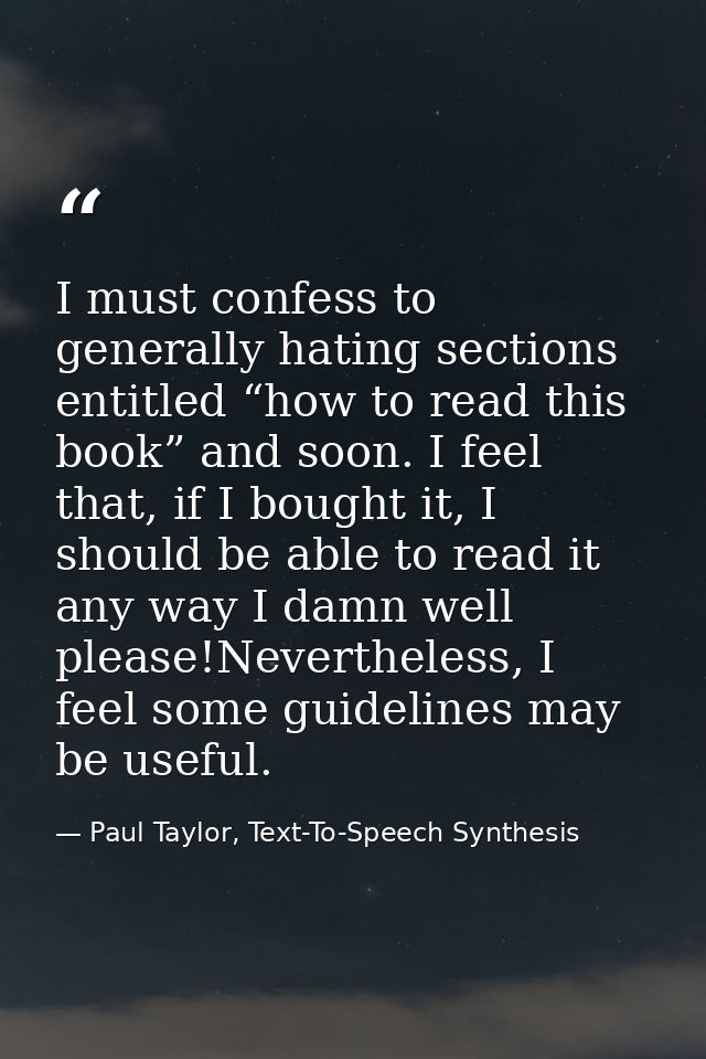 I must confess to generally hating sections entitled “how to read this book” and soon. I feel that, if I bought it, I sh — Paul Taylor, Text-To-Speech Synthesis