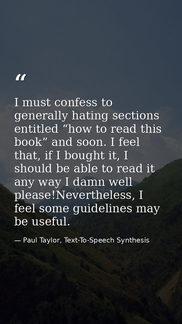 I must confess to generally hating sections entitled “how to read this book” and soon. I feel that, if I bought it, I sh — Paul Taylor, Text-To-Speech Synthesis