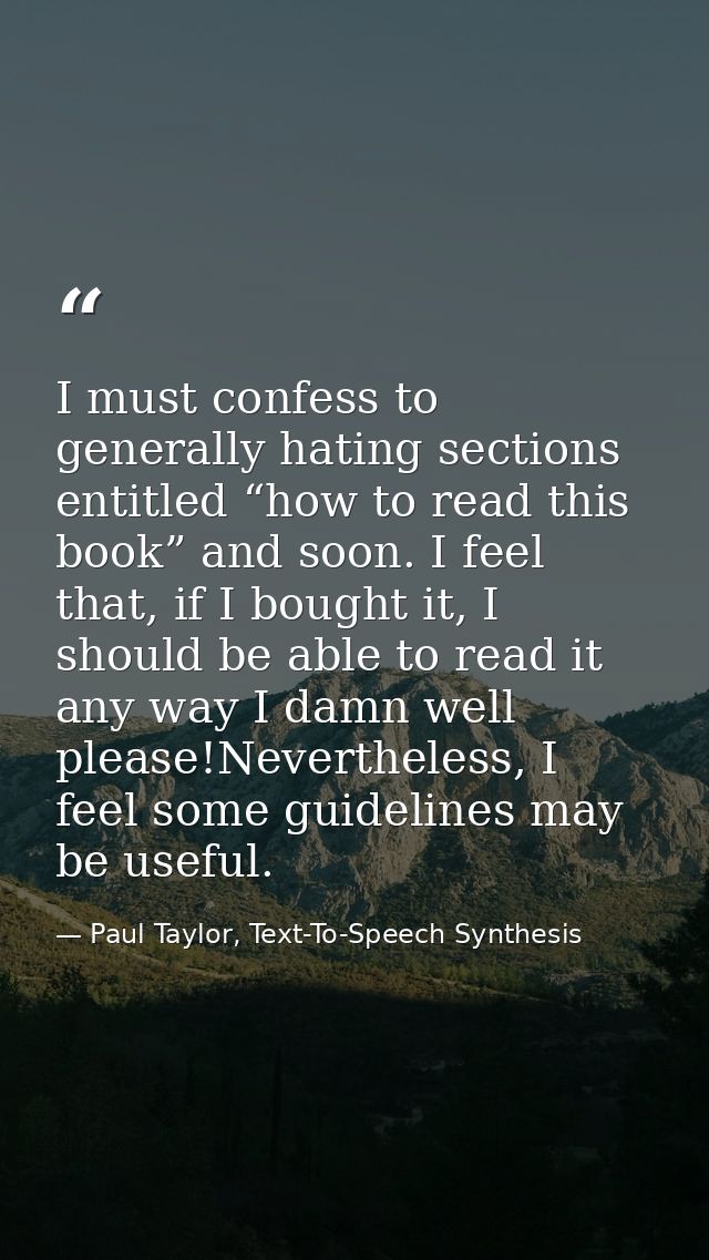 I must confess to generally hating sections entitled “how to read this book” and soon. I feel that, if I bought it, I sh — Paul Taylor, Text-To-Speech Synthesis