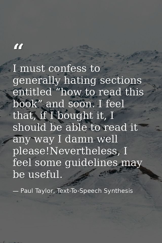 I must confess to generally hating sections entitled “how to read this book” and soon. I feel that, if I bought it, I sh — Paul Taylor, Text-To-Speech Synthesis