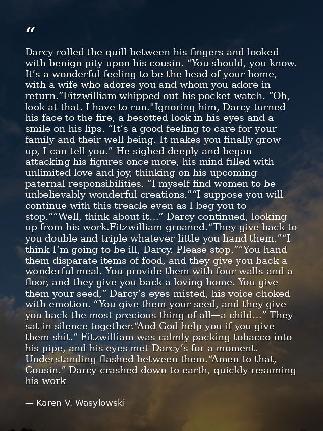 Darcy rolled the quill between his fingers and looked with benign pity upon his cousin. “You should, you know. It’s a wo — Karen V. Wasylowski