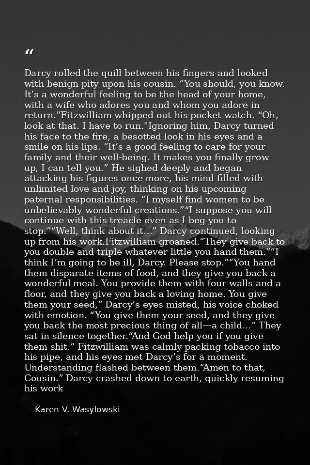 Darcy rolled the quill between his fingers and looked with benign pity upon his cousin. “You should, you know. It’s a wo — Karen V. Wasylowski