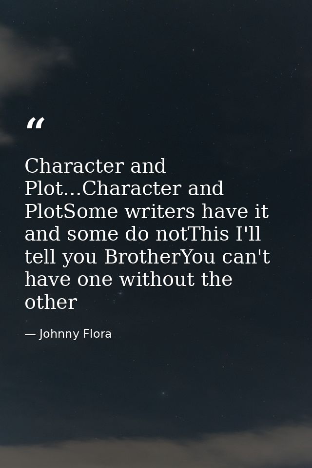 Character and Plot...Character and PlotSome writers have it and some do notThis I'll tell you BrotherYou can't have one  — Johnny Flora