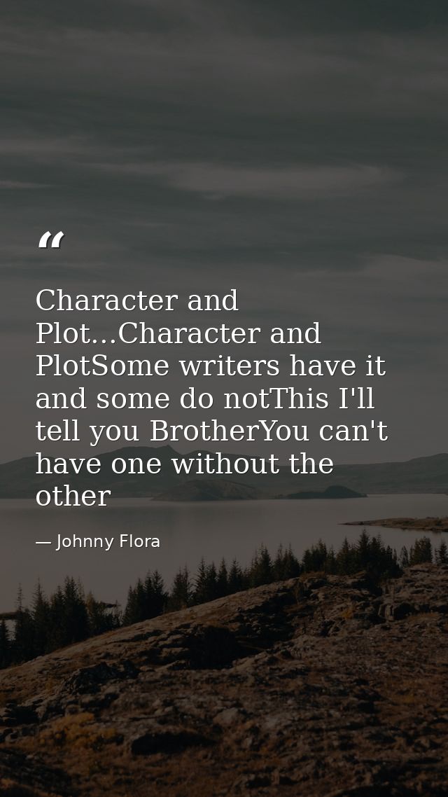 Character and Plot...Character and PlotSome writers have it and some do notThis I'll tell you BrotherYou can't have one  — Johnny Flora