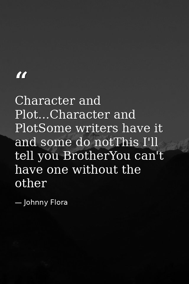 Character and Plot...Character and PlotSome writers have it and some do notThis I'll tell you BrotherYou can't have one  — Johnny Flora
