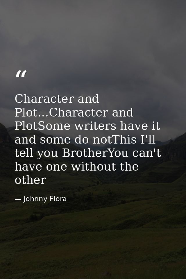 Character and Plot...Character and PlotSome writers have it and some do notThis I'll tell you BrotherYou can't have one  — Johnny Flora