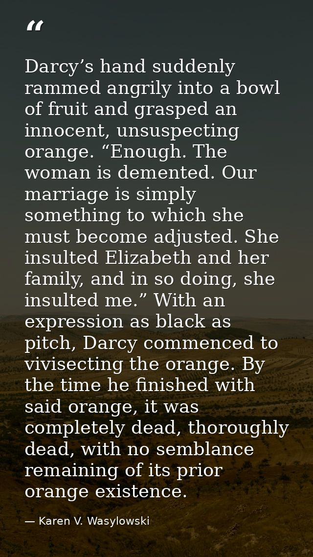 Darcy’s hand suddenly rammed angrily into a bowl of fruit and grasped an innocent, unsuspecting orange. “Enough. The wom — Karen V. Wasylowski