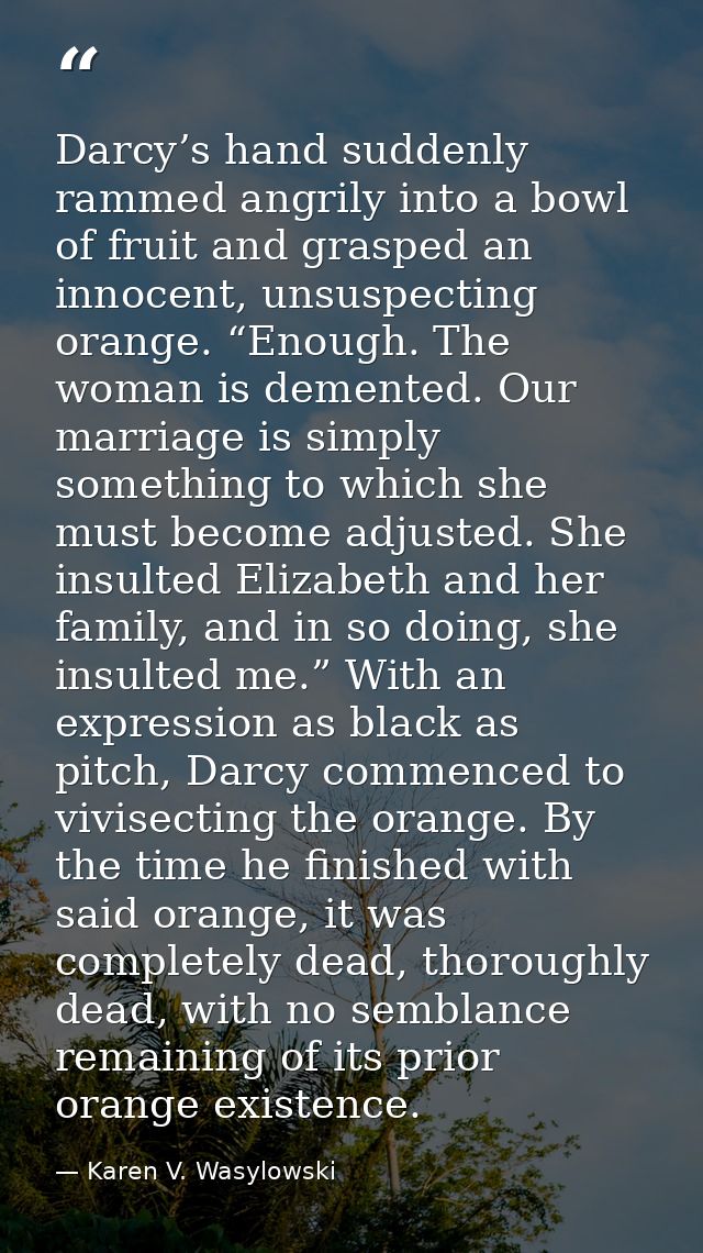 Darcy’s hand suddenly rammed angrily into a bowl of fruit and grasped an innocent, unsuspecting orange. “Enough. The wom — Karen V. Wasylowski