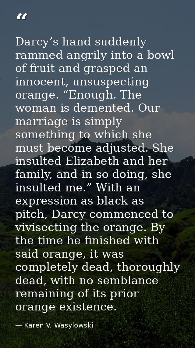 Darcy’s hand suddenly rammed angrily into a bowl of fruit and grasped an innocent, unsuspecting orange. “Enough. The wom — Karen V. Wasylowski