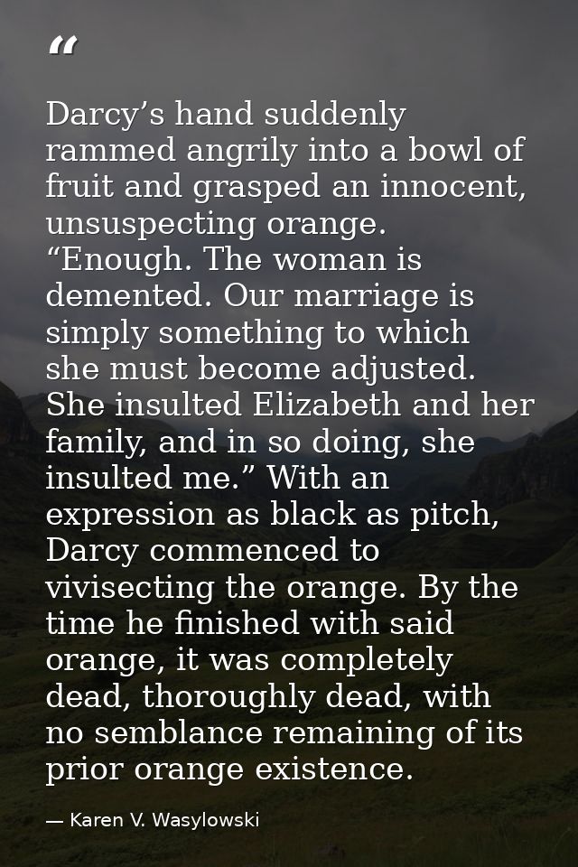 Darcy’s hand suddenly rammed angrily into a bowl of fruit and grasped an innocent, unsuspecting orange. “Enough. The wom — Karen V. Wasylowski