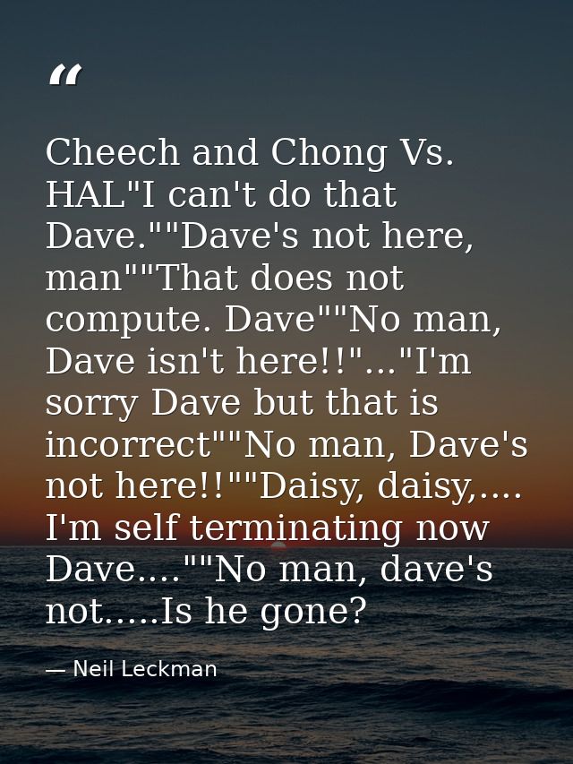 Cheech and Chong Vs. HAL"I can't do that Dave.""Dave's not here, man""That does not compute. Dave""No man, Dave isn't he — Neil Leckman