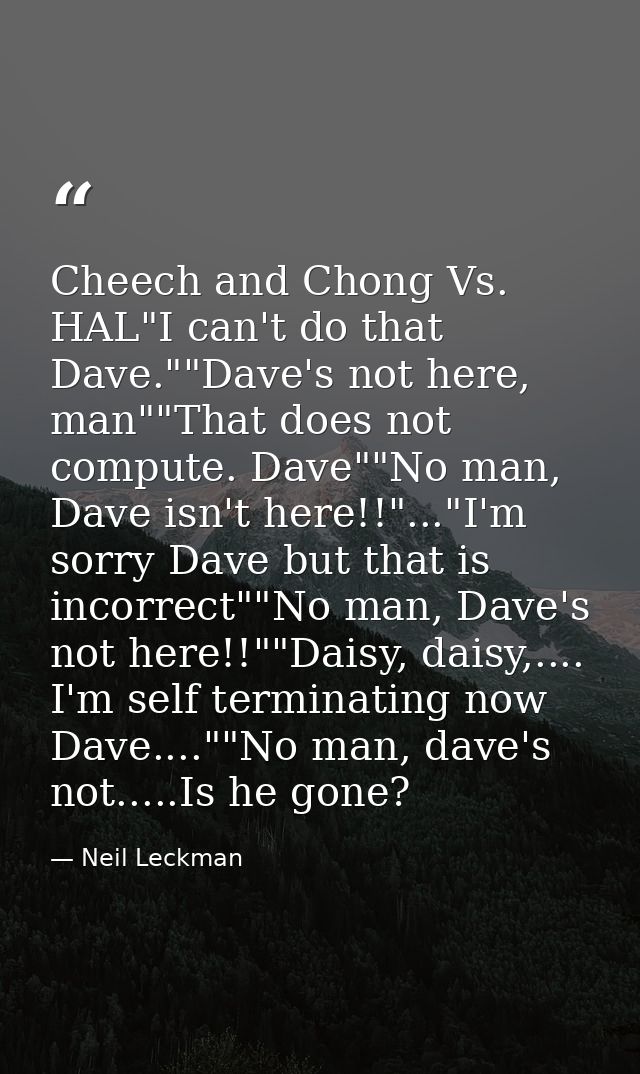 Cheech and Chong Vs. HAL"I can't do that Dave.""Dave's not here, man""That does not compute. Dave""No man, Dave isn't he — Neil Leckman
