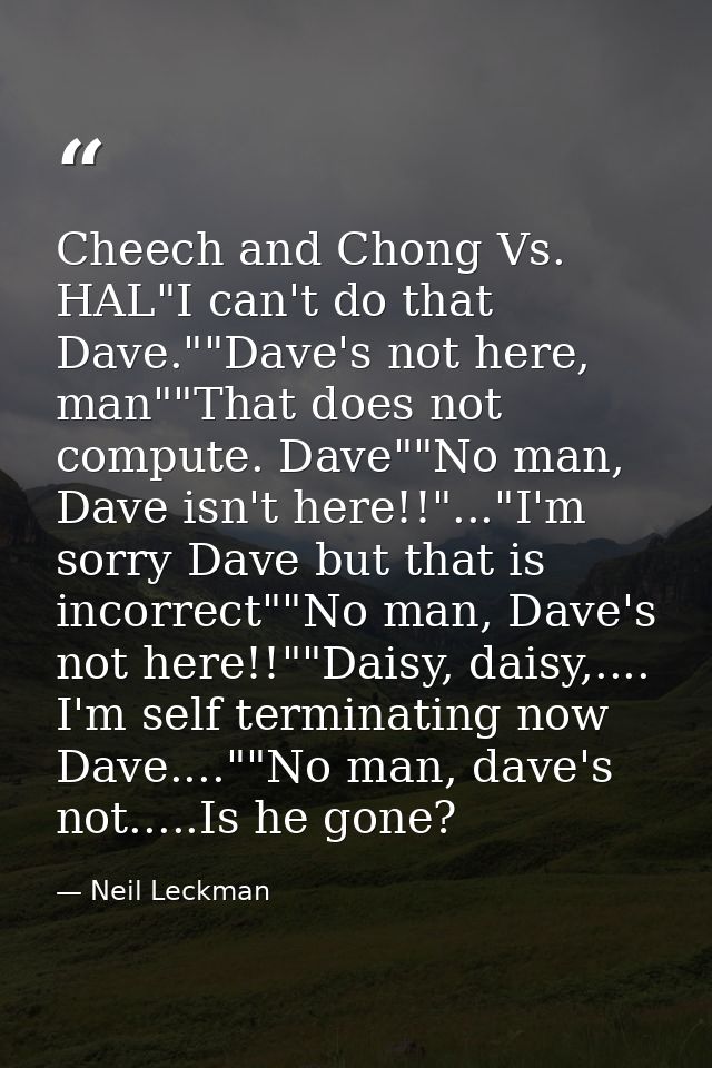 Cheech and Chong Vs. HAL"I can't do that Dave.""Dave's not here, man""That does not compute. Dave""No man, Dave isn't he — Neil Leckman
