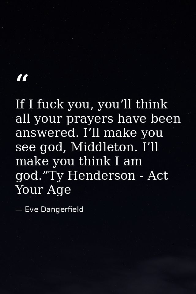 If I fuck you, you’ll think all your prayers have been answered. I’ll make you see god, Middleton. I’ll make you think I — Eve Dangerfield