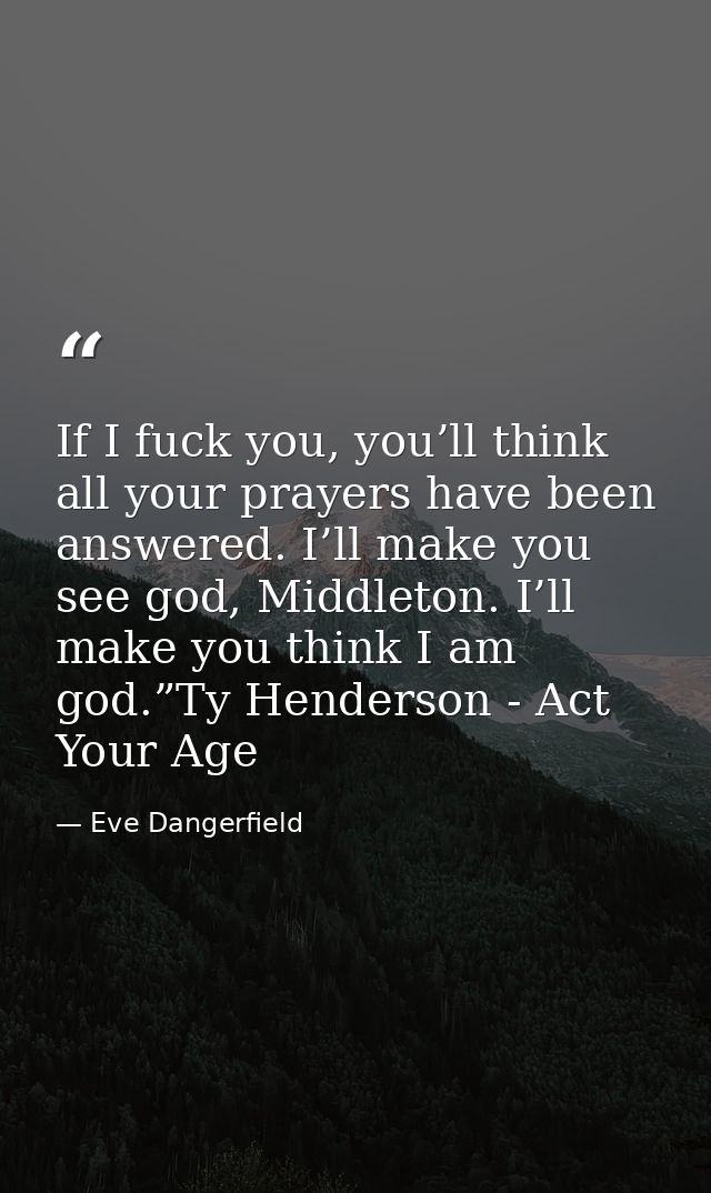 If I fuck you, you’ll think all your prayers have been answered. I’ll make you see god, Middleton. I’ll make you think I — Eve Dangerfield