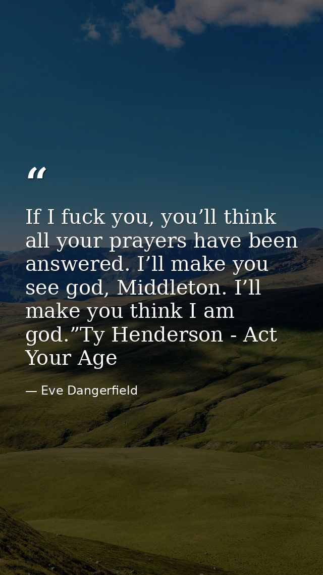 If I fuck you, you’ll think all your prayers have been answered. I’ll make you see god, Middleton. I’ll make you think I — Eve Dangerfield