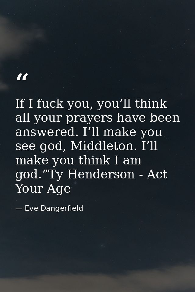 If I fuck you, you’ll think all your prayers have been answered. I’ll make you see god, Middleton. I’ll make you think I — Eve Dangerfield