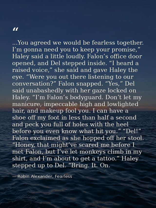 ...You agreed we would be fearless together. I’m gonna need you to keep your promise,” Haley said a little loudly. Falon — Robin Alexander, Fearless