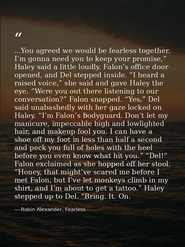 ...You agreed we would be fearless together. I’m gonna need you to keep your promise,” Haley said a little loudly. Falon — Robin Alexander, Fearless