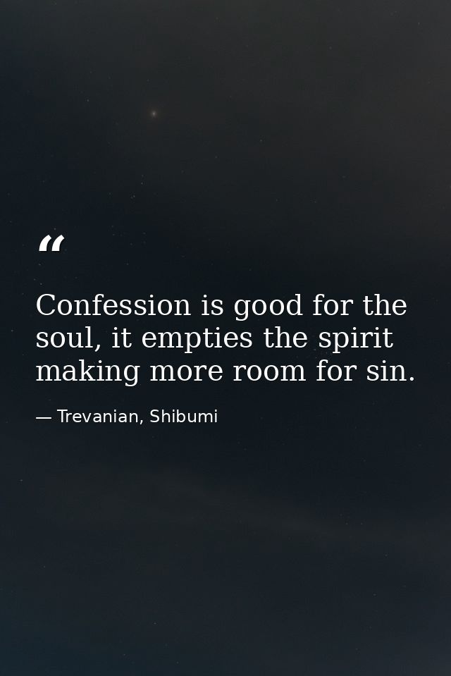 Confession is good for the soul, it empties the spirit making more room for sin. — Trevanian, Shibumi