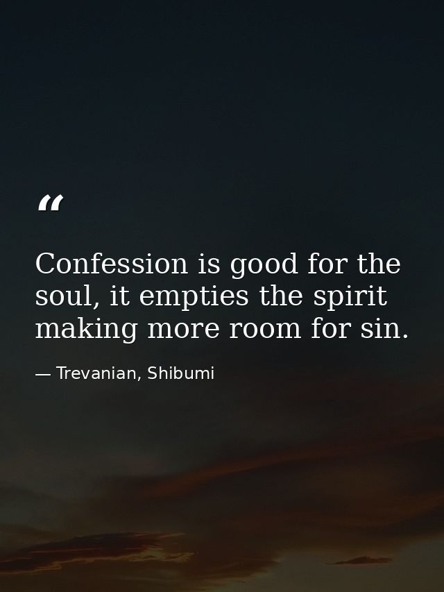 Confession is good for the soul, it empties the spirit making more room for sin. — Trevanian, Shibumi
