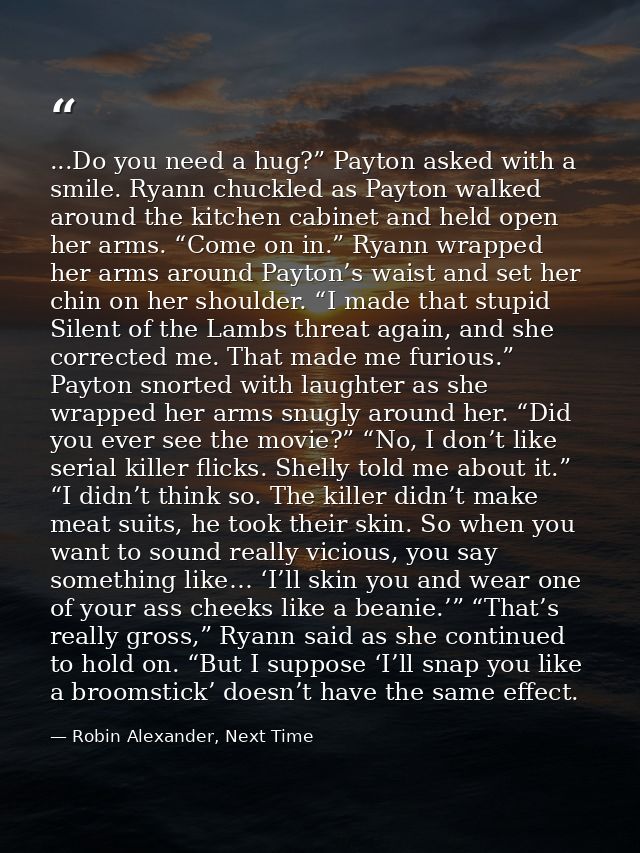 ...Do you need a hug?” Payton asked with a smile. Ryann chuckled as Payton walked around the kitchen cabinet and held op — Robin Alexander, Next Time