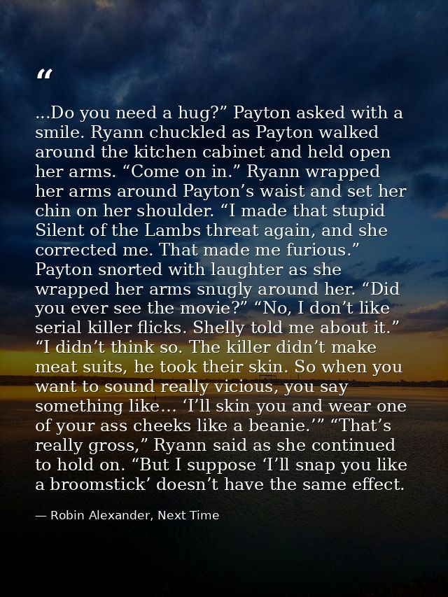 ...Do you need a hug?” Payton asked with a smile. Ryann chuckled as Payton walked around the kitchen cabinet and held op — Robin Alexander, Next Time