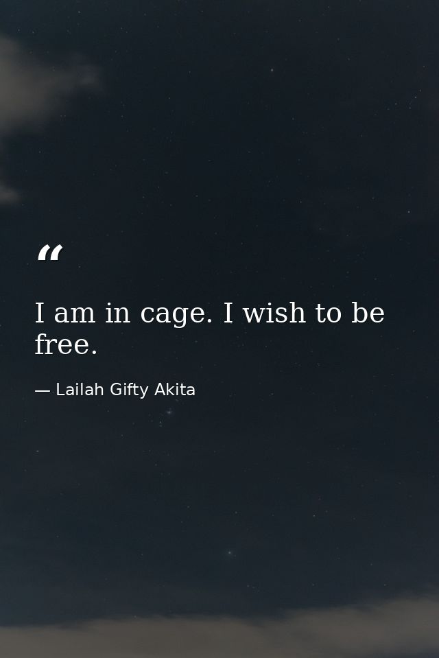 I am in cage. I wish to be free. — Lailah Gifty Akita
