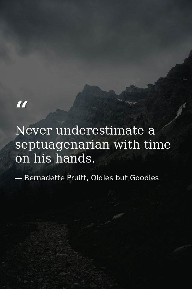Never underestimate a septuagenarian with time on his hands. — Bernadette Pruitt, Oldies but Goodies