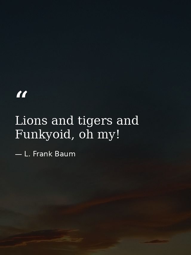 Lions and tigers and Funkyoid, oh my! — L. Frank Baum