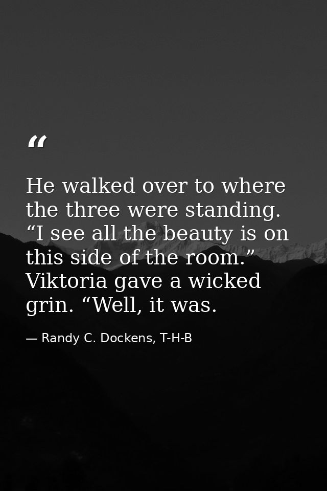 He walked over to where the three were standing. “I see all the beauty is on this side of the room.” Viktoria gave a wic — Randy C. Dockens, T-H-B