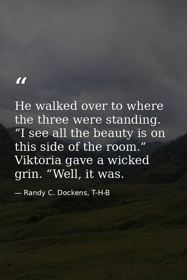 He walked over to where the three were standing. “I see all the beauty is on this side of the room.” Viktoria gave a wic — Randy C. Dockens, T-H-B