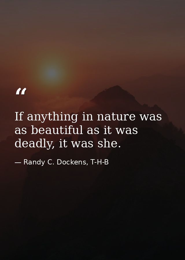 If anything in nature was as beautiful as it was deadly, it was she. — Randy C. Dockens, T-H-B