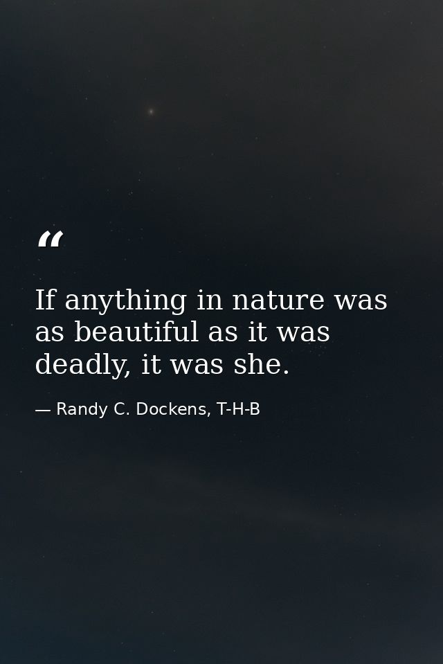 If anything in nature was as beautiful as it was deadly, it was she. — Randy C. Dockens, T-H-B