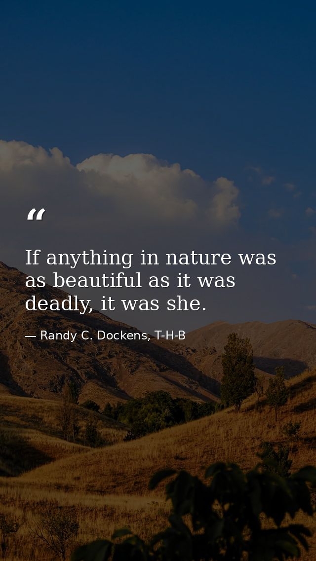 If anything in nature was as beautiful as it was deadly, it was she. — Randy C. Dockens, T-H-B