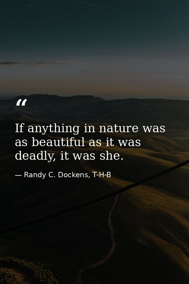 If anything in nature was as beautiful as it was deadly, it was she. — Randy C. Dockens, T-H-B