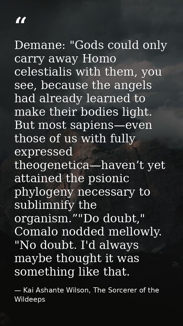 Demane: "Gods could only carry away Homo celestialis with them, you see, because the angels had already learned to make  — Kai Ashante Wilson, The Sorcerer of the Wildeeps