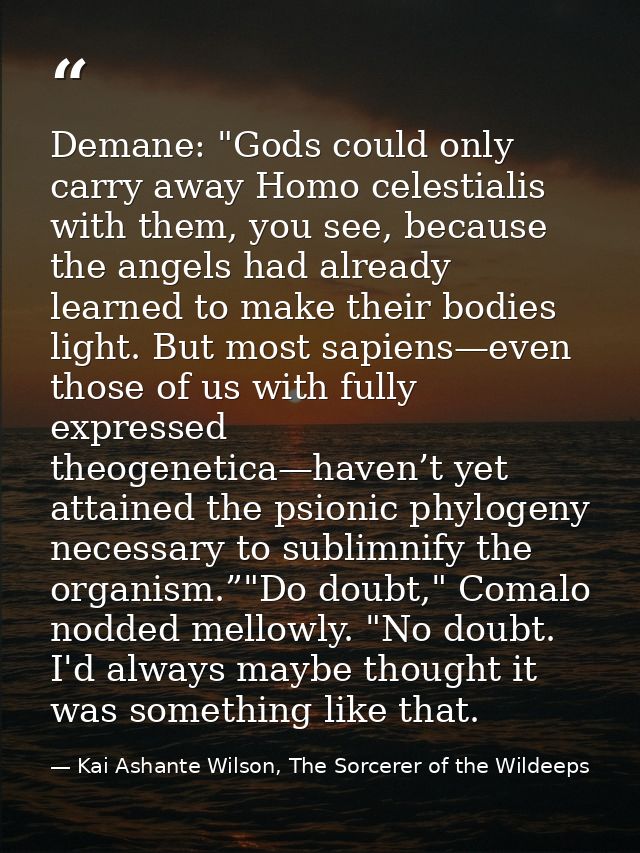 Demane: "Gods could only carry away Homo celestialis with them, you see, because the angels had already learned to make  — Kai Ashante Wilson, The Sorcerer of the Wildeeps