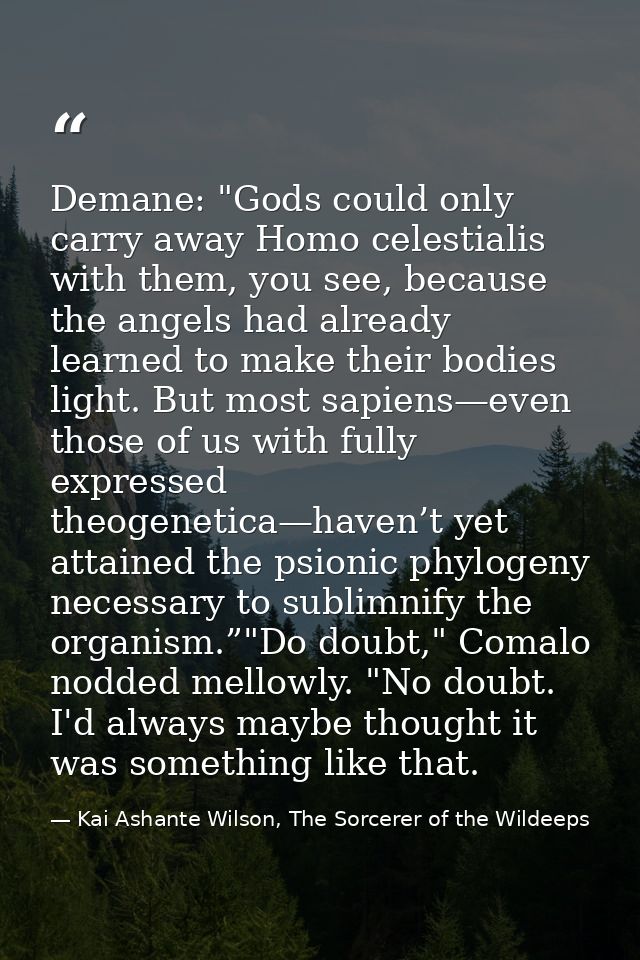 Demane: "Gods could only carry away Homo celestialis with them, you see, because the angels had already learned to make  — Kai Ashante Wilson, The Sorcerer of the Wildeeps
