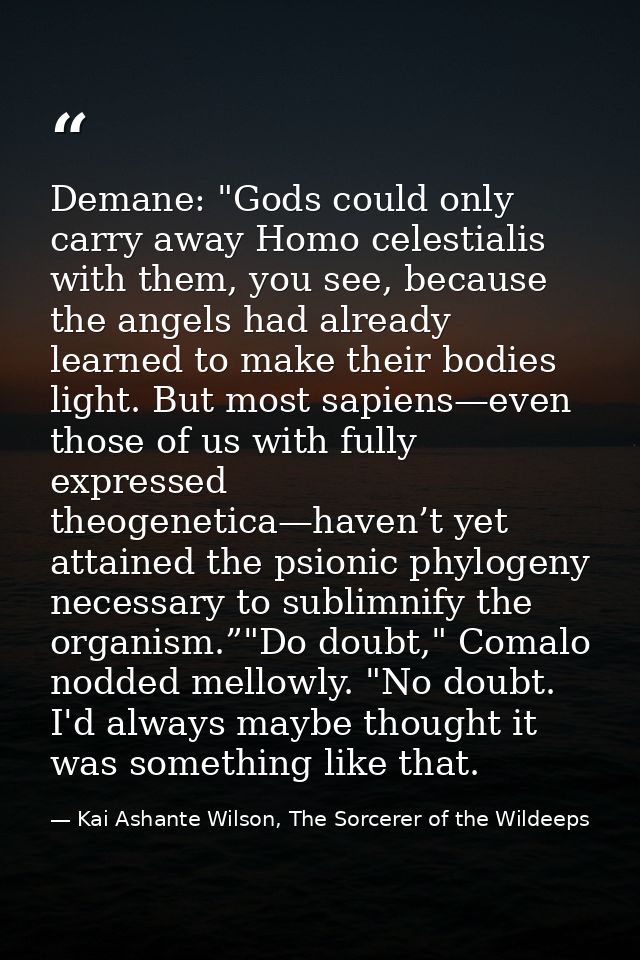 Demane: "Gods could only carry away Homo celestialis with them, you see, because the angels had already learned to make  — Kai Ashante Wilson, The Sorcerer of the Wildeeps