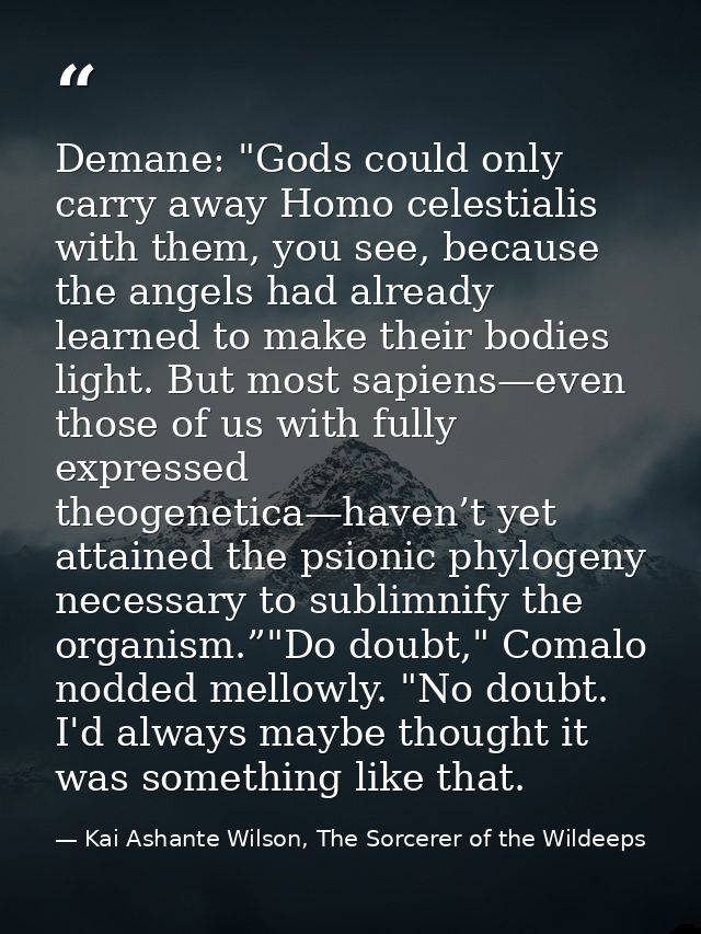 Demane: "Gods could only carry away Homo celestialis with them, you see, because the angels had already learned to make  — Kai Ashante Wilson, The Sorcerer of the Wildeeps