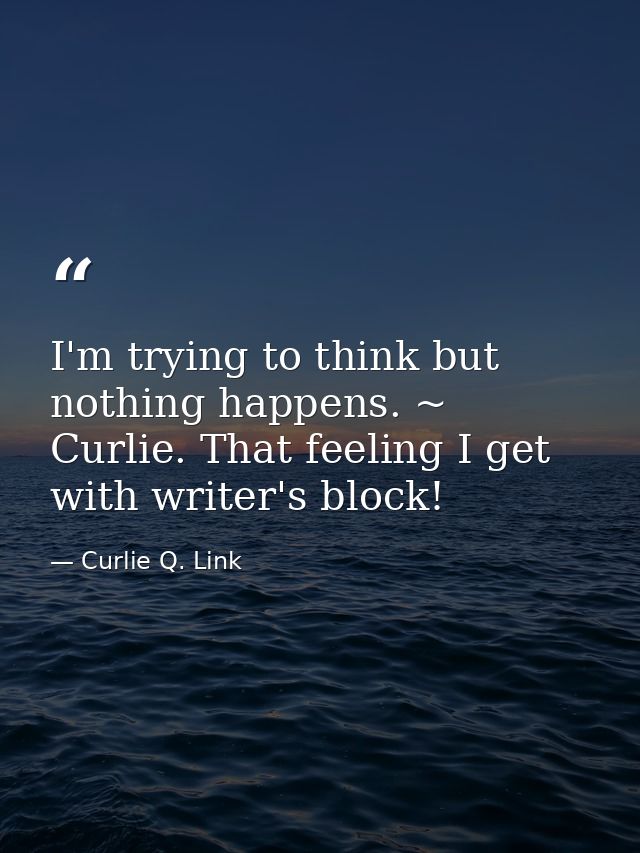 I'm trying to think but nothing happens. ~ Curlie. That feeling I get with writer's block! — Curlie Q. Link