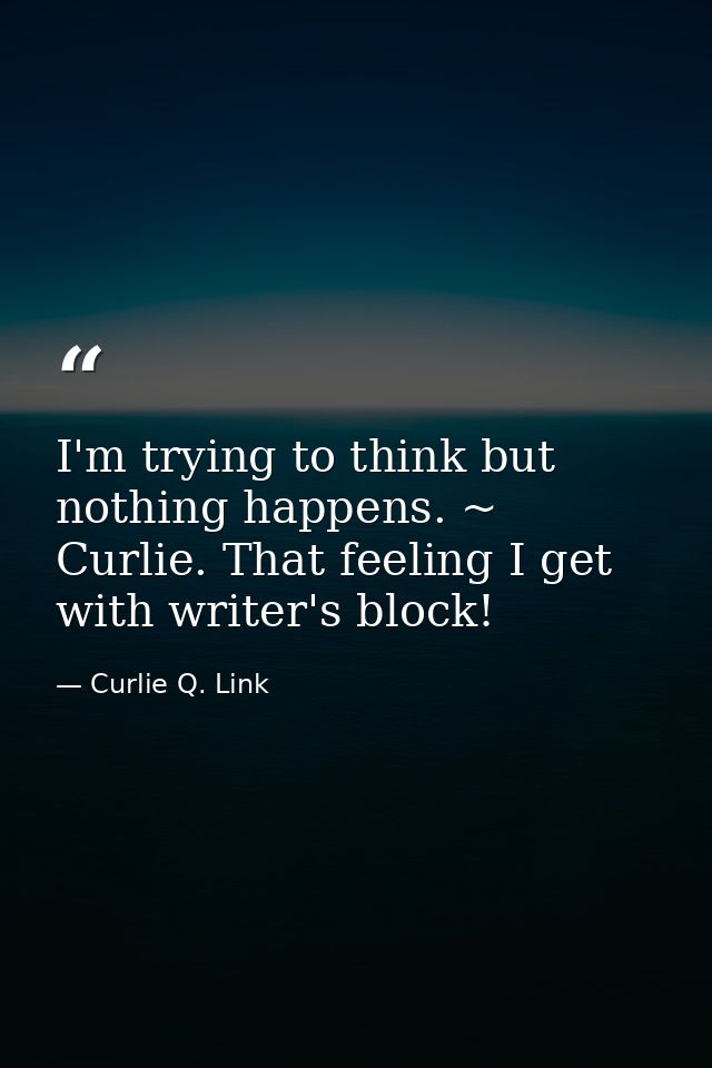 I'm trying to think but nothing happens. ~ Curlie. That feeling I get with writer's block! — Curlie Q. Link