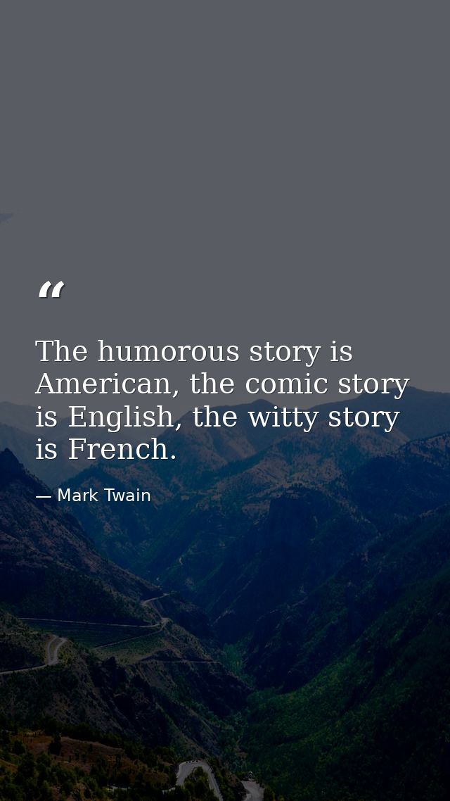 The humorous story is American, the comic story is English, the witty story is French. — Mark Twain