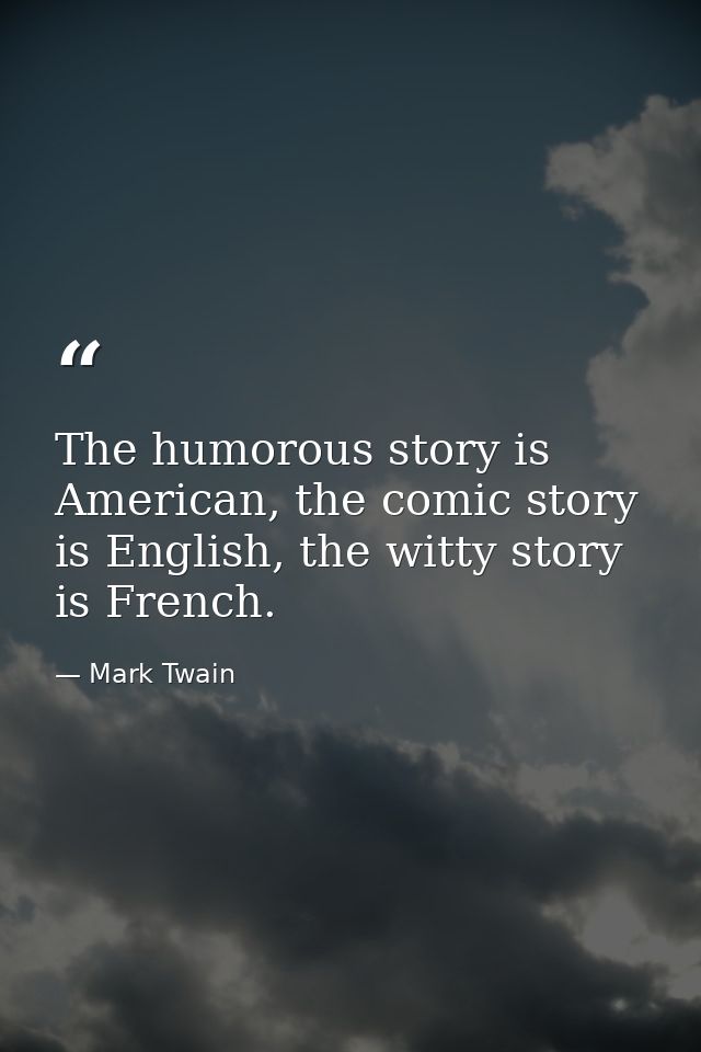 The humorous story is American, the comic story is English, the witty story is French. — Mark Twain