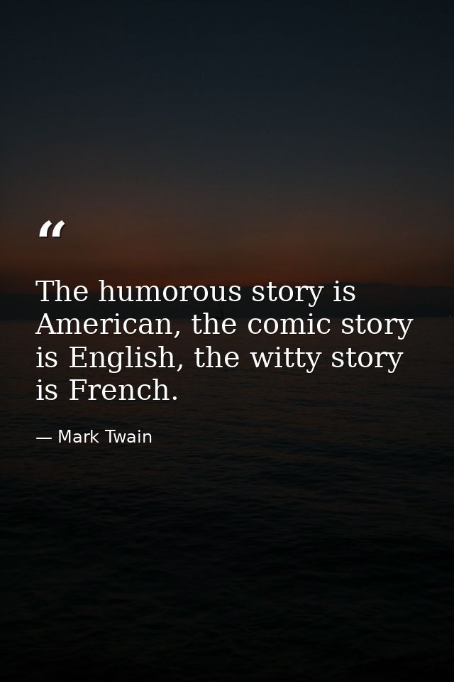 The humorous story is American, the comic story is English, the witty story is French. — Mark Twain